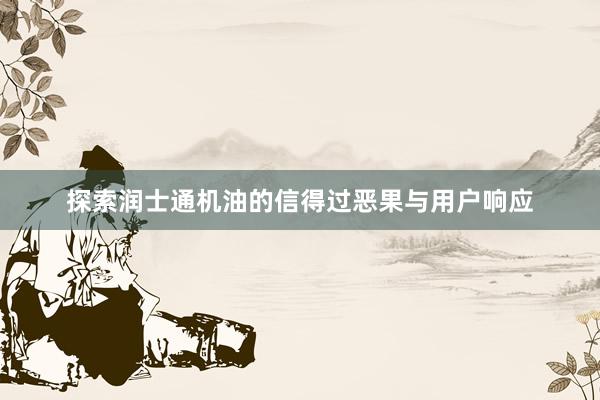 探索润士通机油的信得过恶果与用户响应