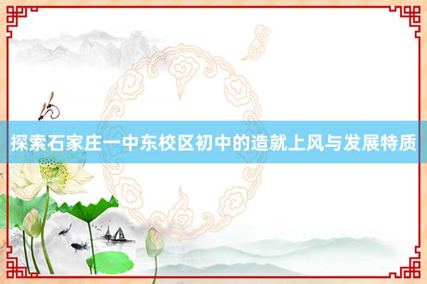 探索石家庄一中东校区初中的造就上风与发展特质